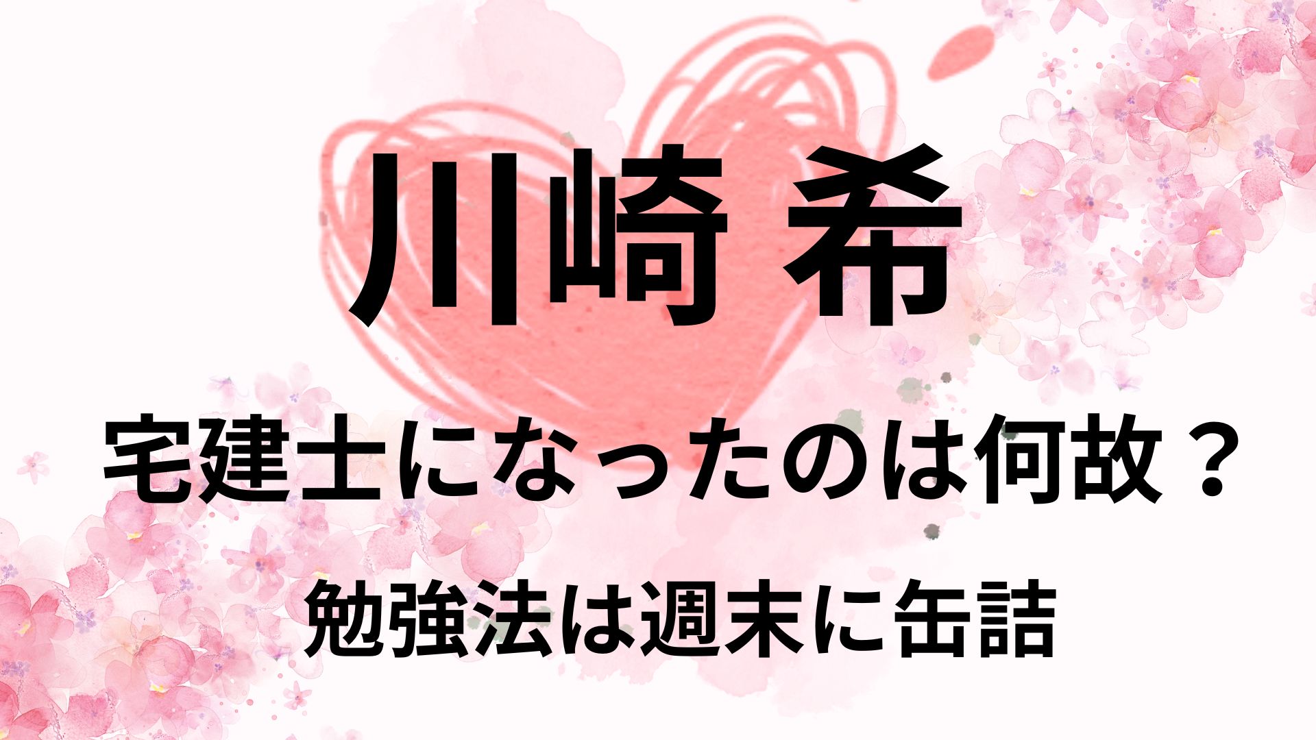 川崎希が宅建士になったのはなぜ？勉強法は10時間の集中学習だった！