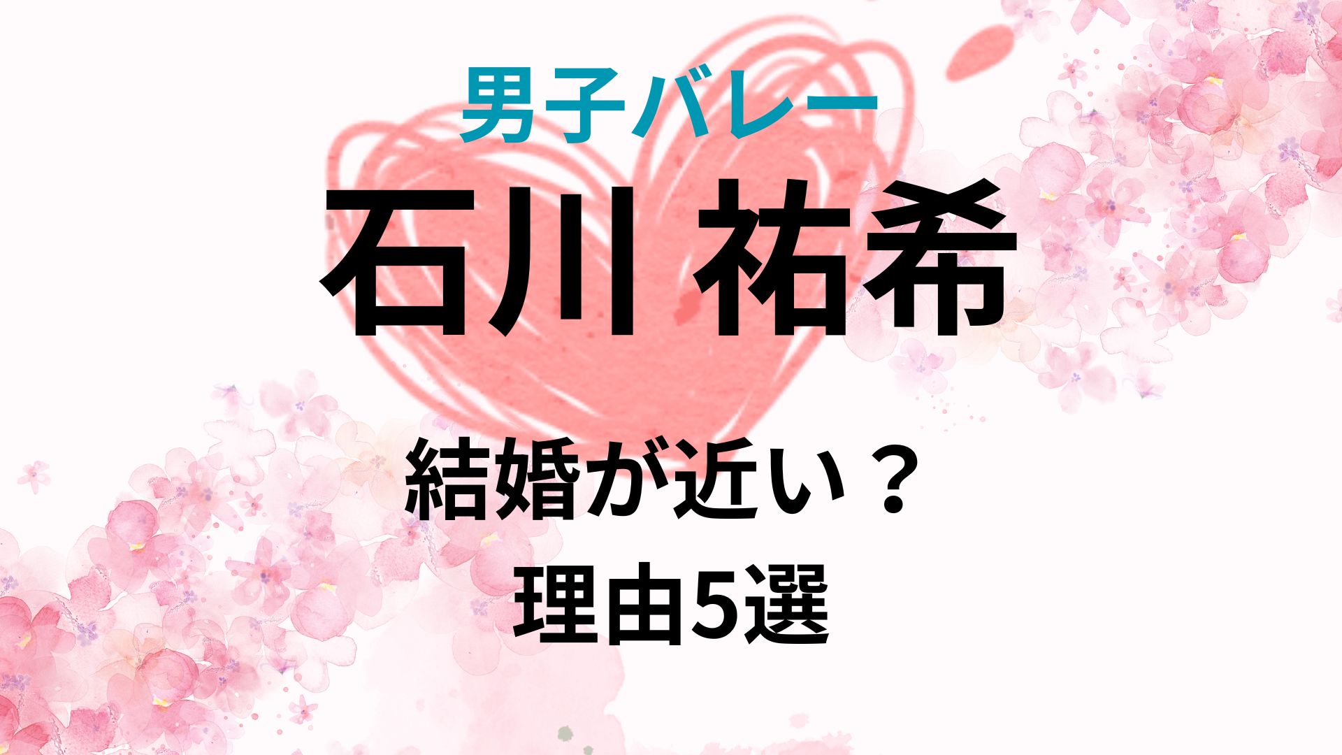 石川祐希の結婚が近いと言われる理由5選！現役中に結婚したい理由が明らかに！