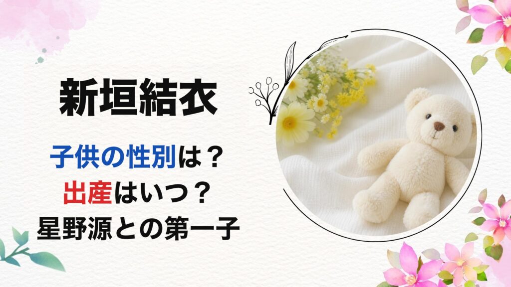 新垣結衣の子供の性別は？出産はいつ？星野源との第一子を調査